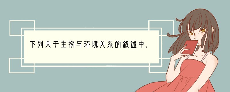 下列关于生物与环境关系的叙述中，不正确的是（　　）A．环境与生物的相互影响有利弊之分